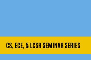 CS, ECE, & LCSR Seminar Series.