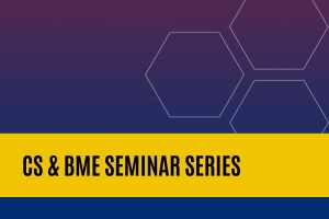 CS & BME Seminar Series.