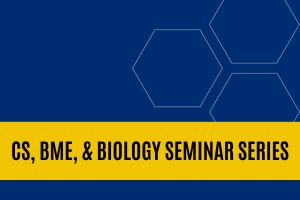 CS, BME, & Biology Seminar Series.