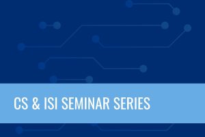 CS & ISI Seminar Series.