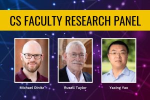 CS Faculty Research Panel. Labeled headshots of Michael Dinitz, Russell Taylor, and Yaxing Yao.